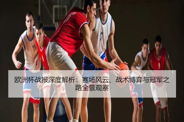 欧洲杯战报深度解析：赛场风云、战术博弈与冠军之路全景观察