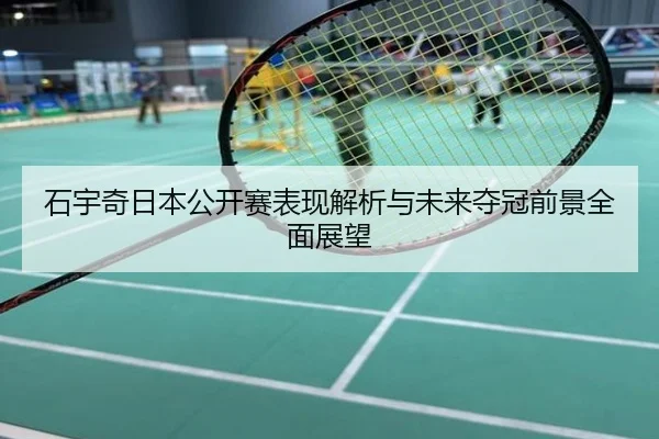 石宇奇日本公开赛表现解析与未来夺冠前景全面展望