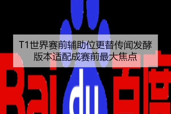 T1世界赛前辅助位更替传闻发酵版本适配成赛前最大焦点