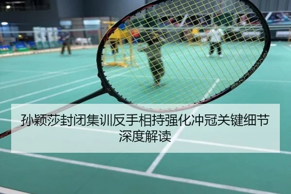 孙颖莎封闭集训反手相持强化冲冠关键细节深度解读