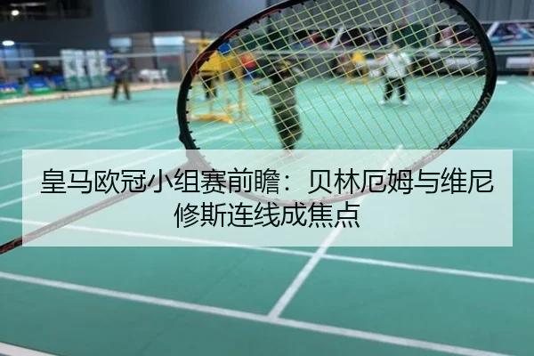 皇马欧冠小组赛前瞻：贝林厄姆与维尼修斯连线成焦点